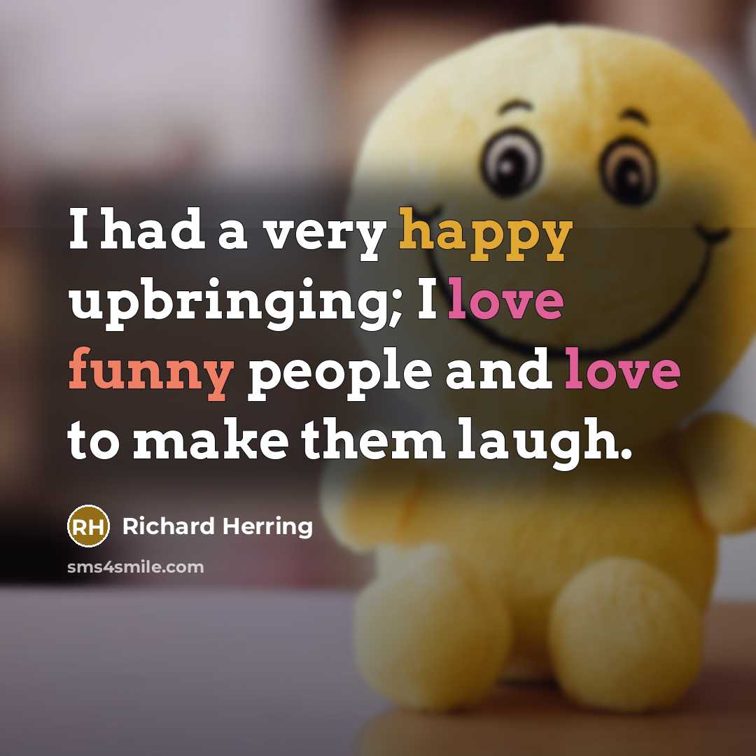 “I had a very happy upbringing; I love funny people and love to make them laugh.” quote by Richard Herring