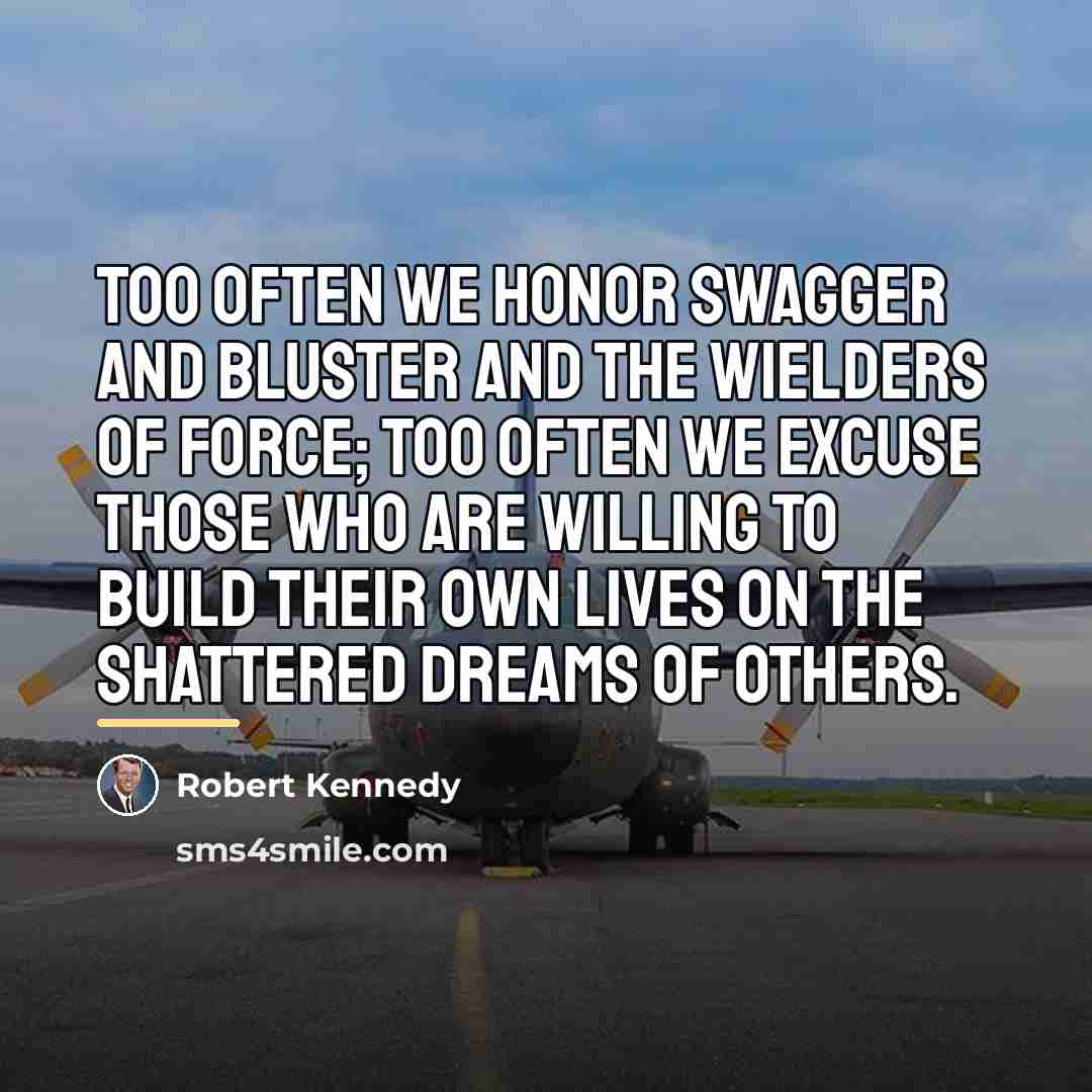 “Too often we honor swagger and bluster and the wielders…” quote by Robert Kennedy