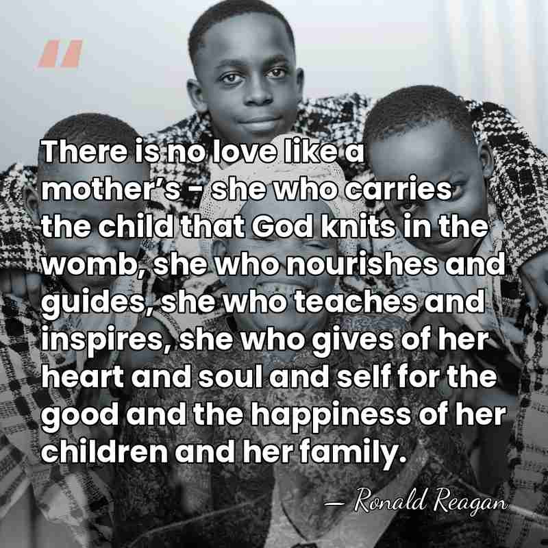 There is no love like a mother’s - she who carries the&hellip; - Ronald Reagan