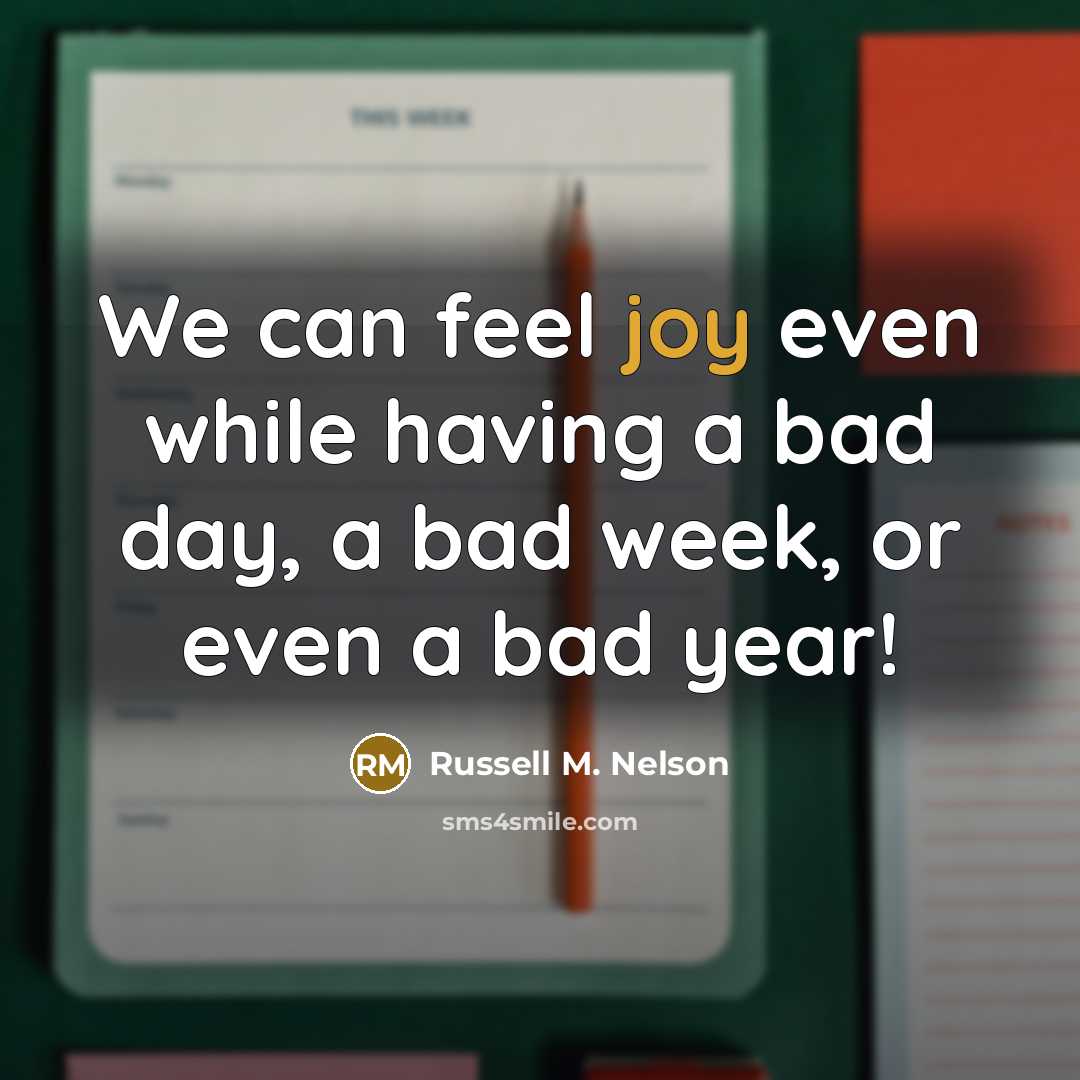 “We can feel joy even while having a bad day,…” quote by Russell M. Nelson