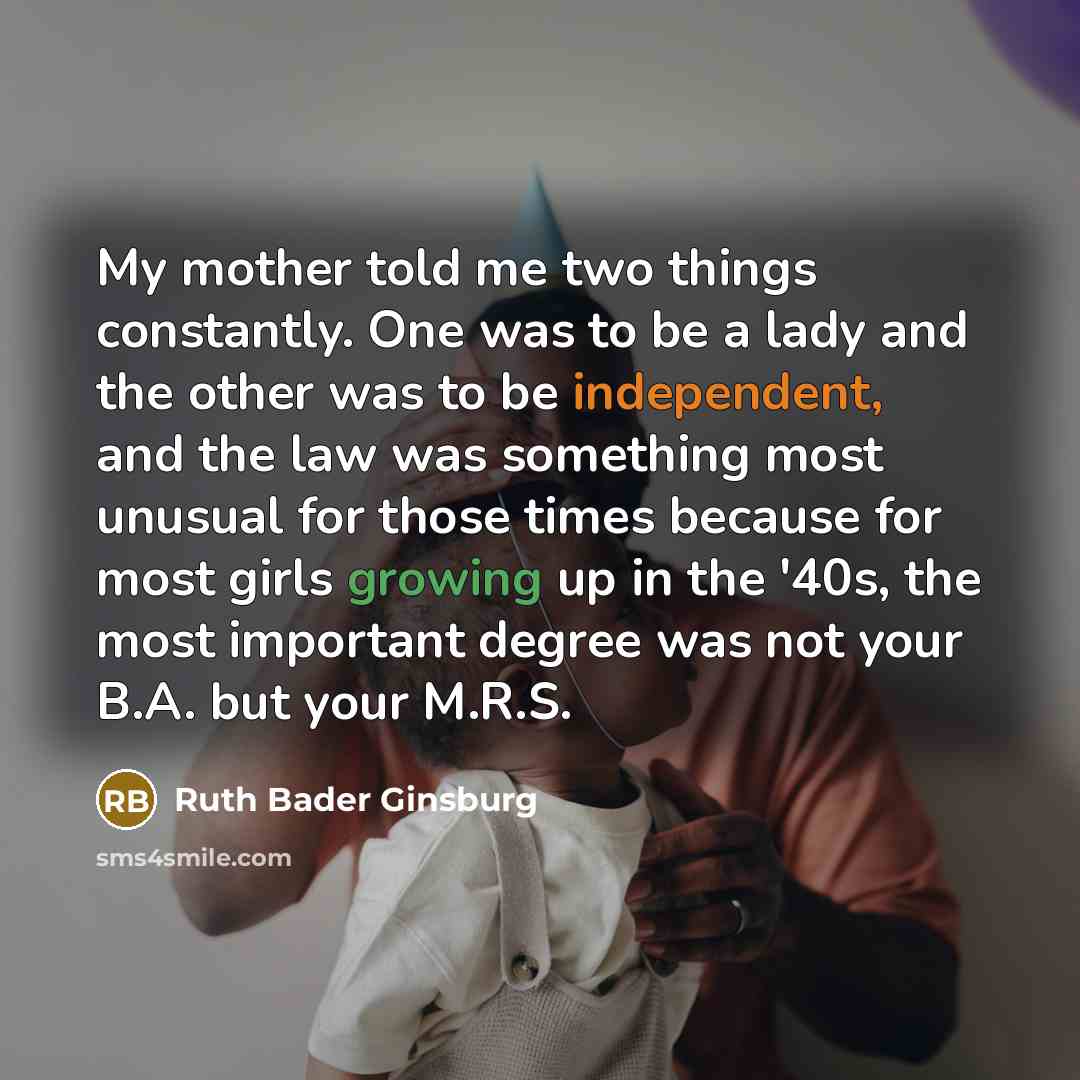 “My mother told me two things constantly. One was to…” quote by Ruth Bader Ginsburg