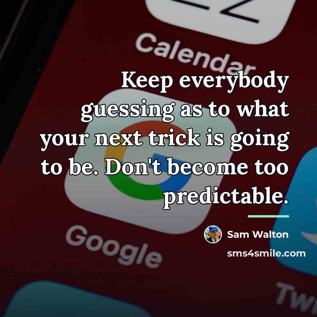 “Keep everybody guessing as to what your next trick is…” quote by Sam Walton