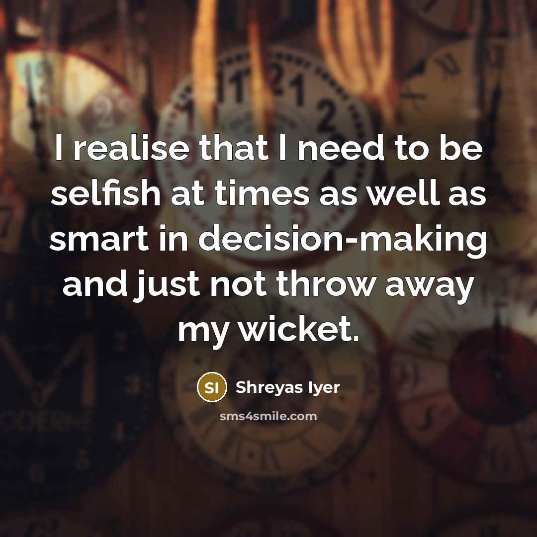 “I realise that I need to be selfish at times…” quote by Shreyas Iyer
