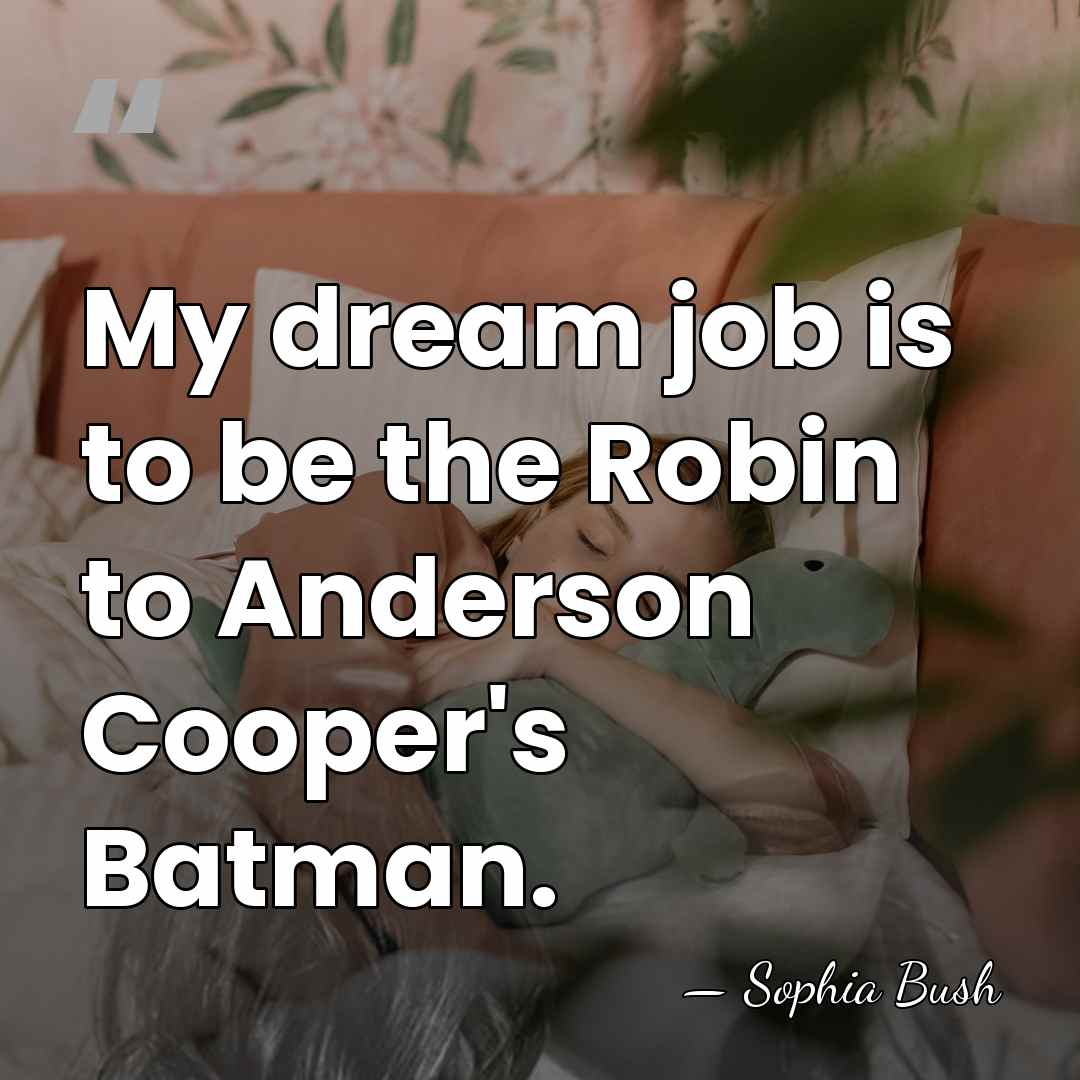 My dream job is to be the Robin to Anderson Cooper's Batman. - Sophia Bush