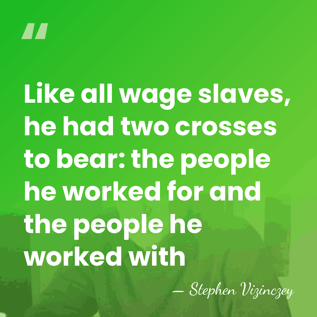 Like all wage slaves, he had two crosses to bear: the people&hellip; - Stephen Vizinczey