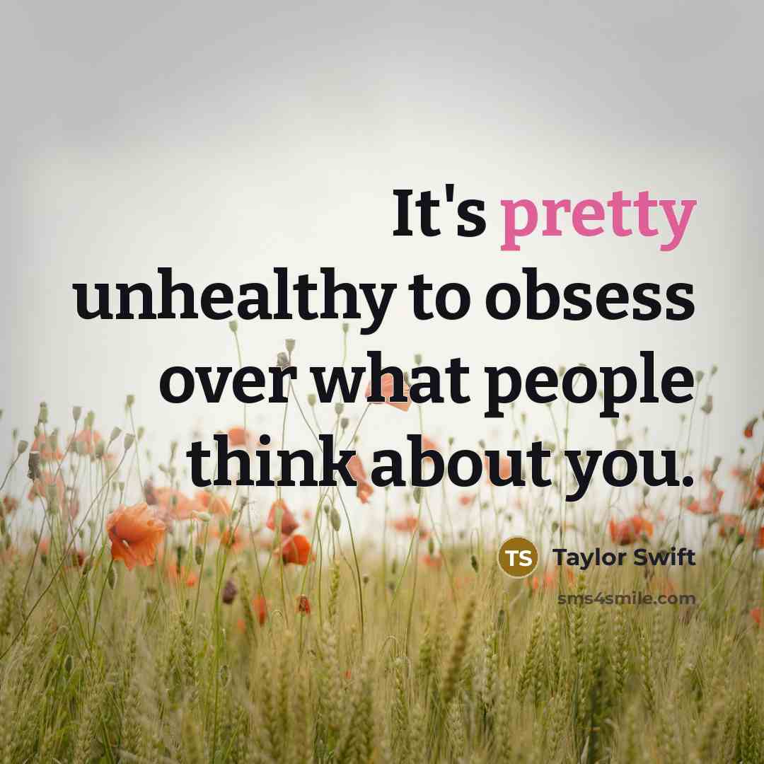 “It's pretty unhealthy to obsess over what people think about…” quote by Taylor Swift