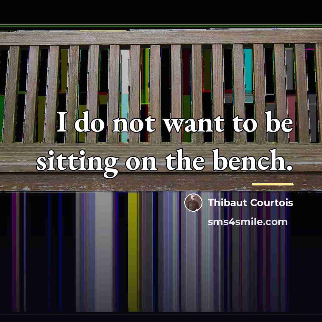 “I do not want to be sitting on the bench.…” quote by Thibaut Courtois