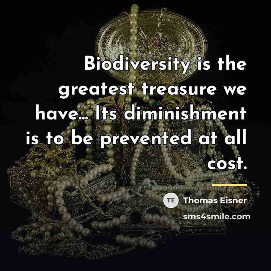 “Biodiversity is the greatest treasure we have... Its diminishment is…” quote by Thomas Eisner