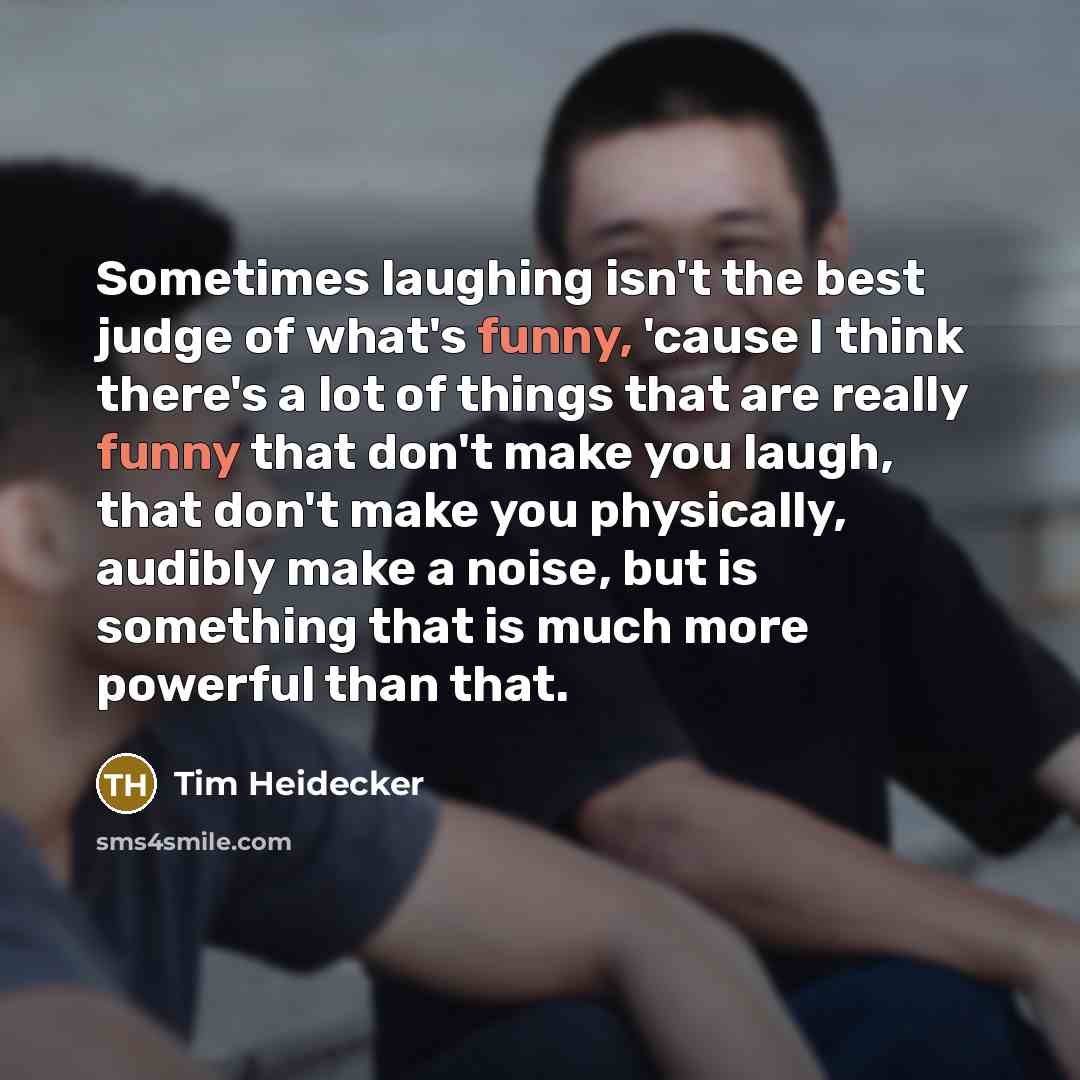 “Sometimes laughing isn't the best judge of what's funny, 'cause…” quote by Tim Heidecker