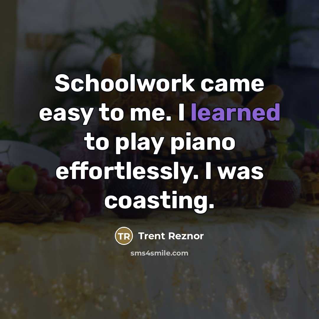 “Schoolwork came easy to me. I learned to play piano…” quote by Trent Reznor