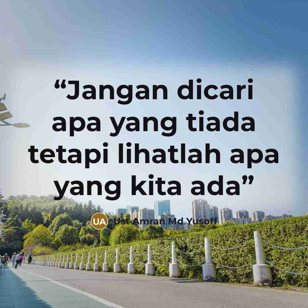 “Jangan dicari apa yang tiada tetapi lihatlah apa yang kita ada” quote by Ust Amran Md Yusoff