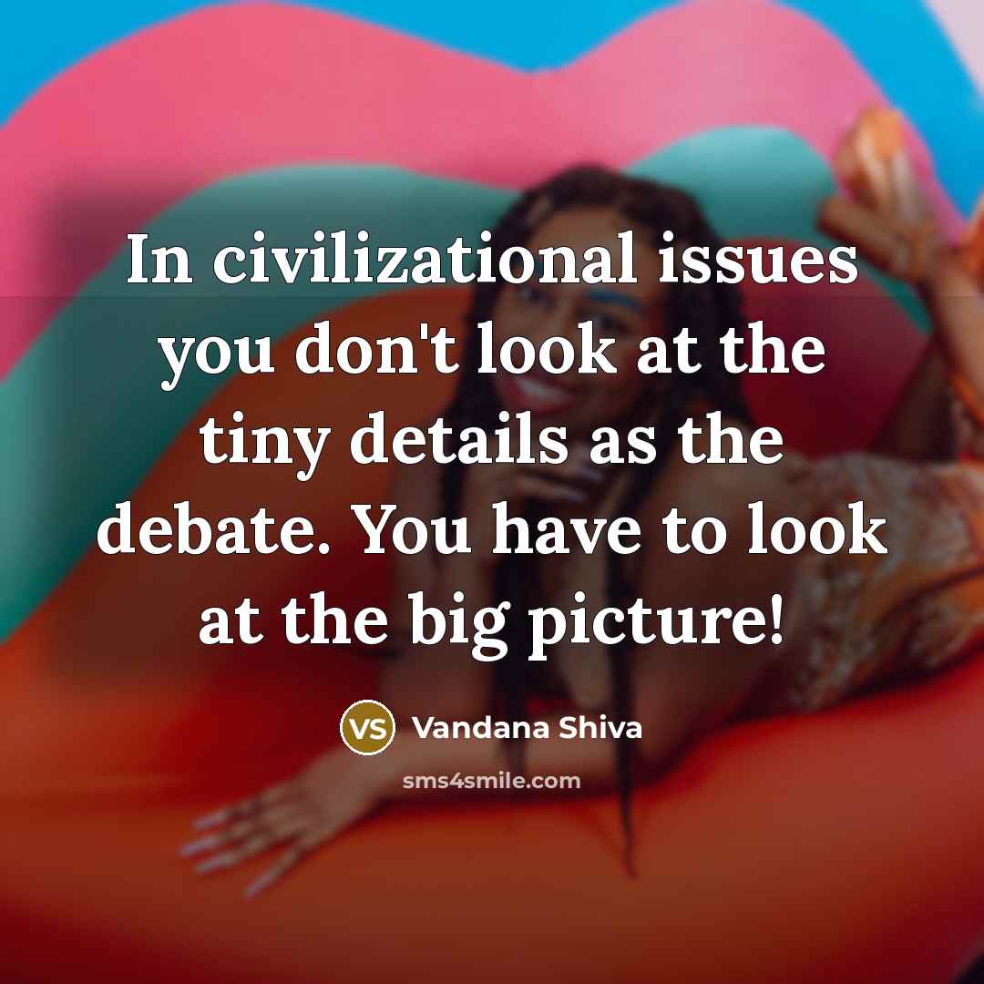 “In civilizational issues you don't look at the tiny details…” quote by Vandana Shiva