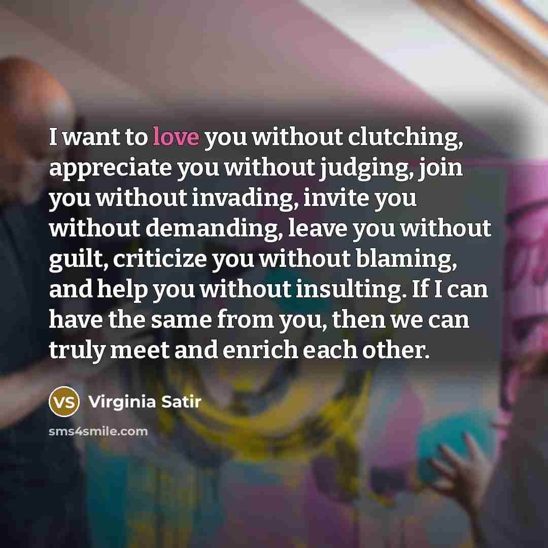 “I want to love you without clutching, appreciate you without…” quote by Virginia Satir