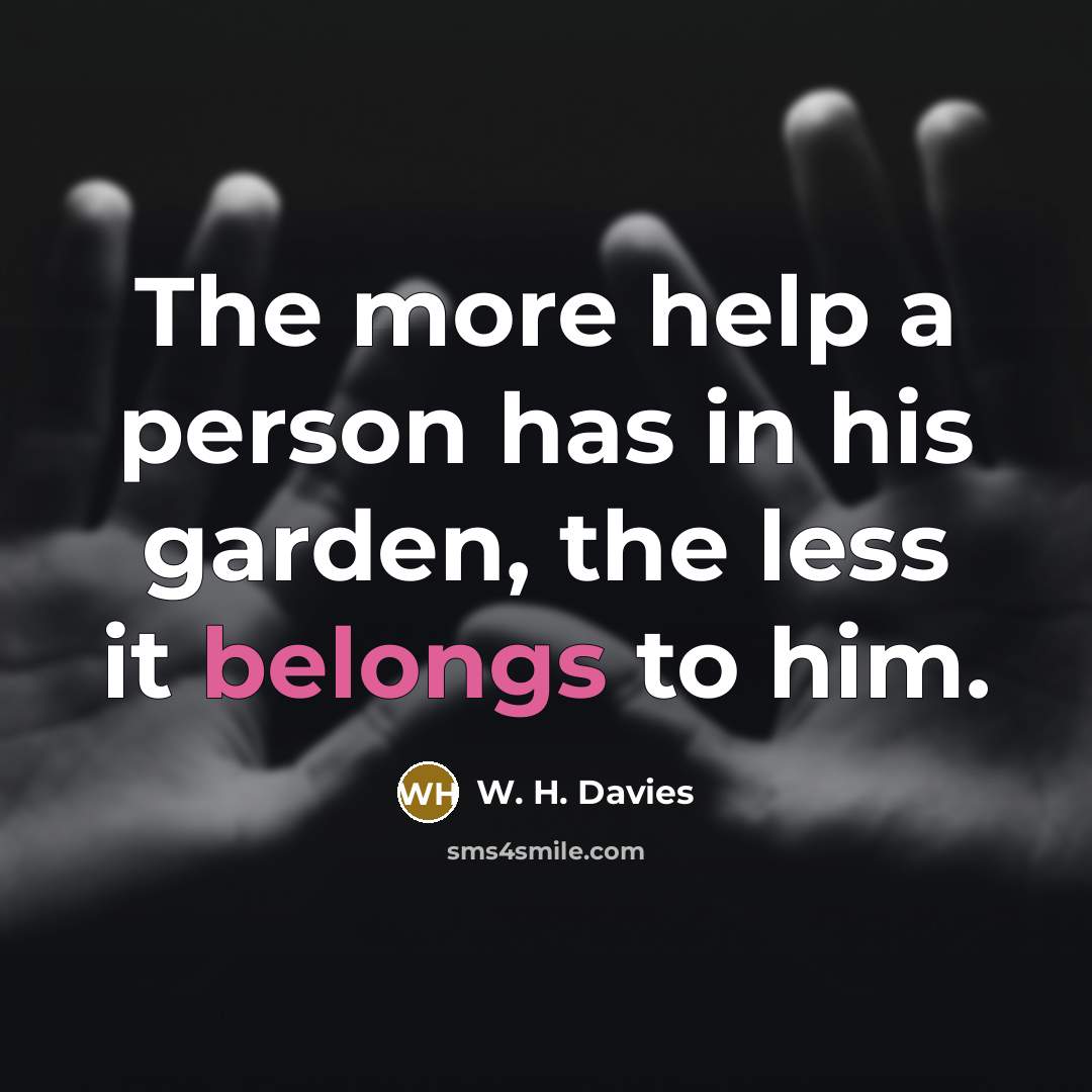 “The more help a person has in his garden, the…” quote by W. H. Davies