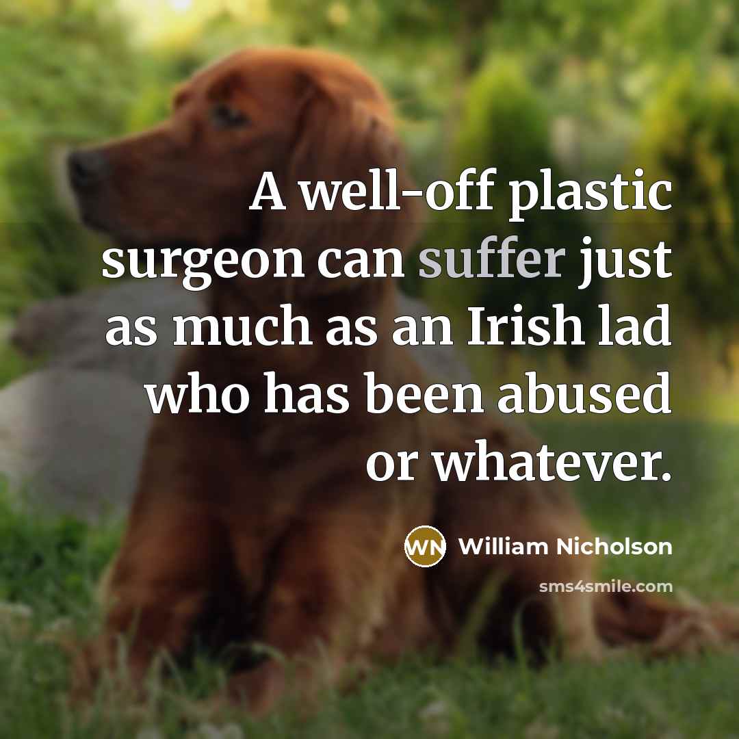 “A well-off plastic surgeon can suffer just as much as…” quote by William Nicholson