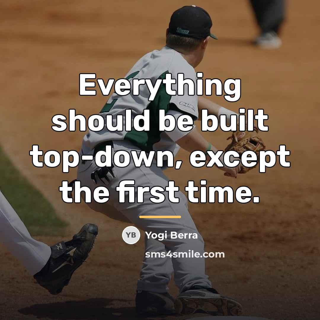 “Everything should be built top-down, except the first time.…” quote by Yogi Berra