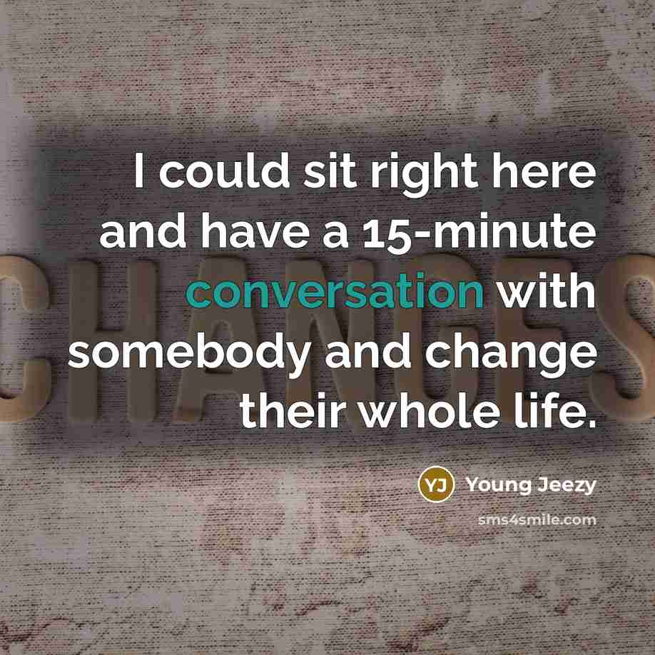 “I could sit right here and have a 15-minute conversation with somebody and change their whole life.” quote by Young Jeezy