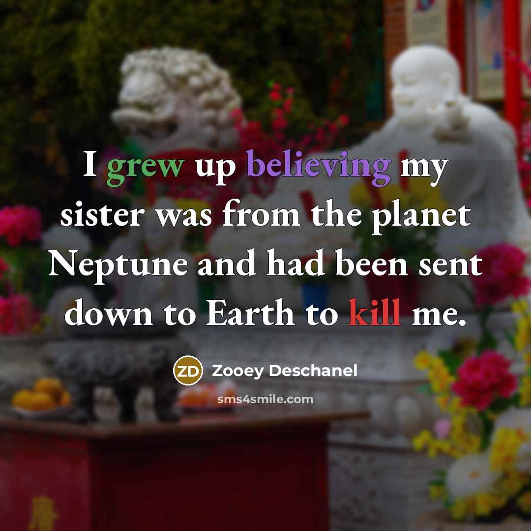“I grew up believing my sister was from the planet…” quote by Zooey Deschanel