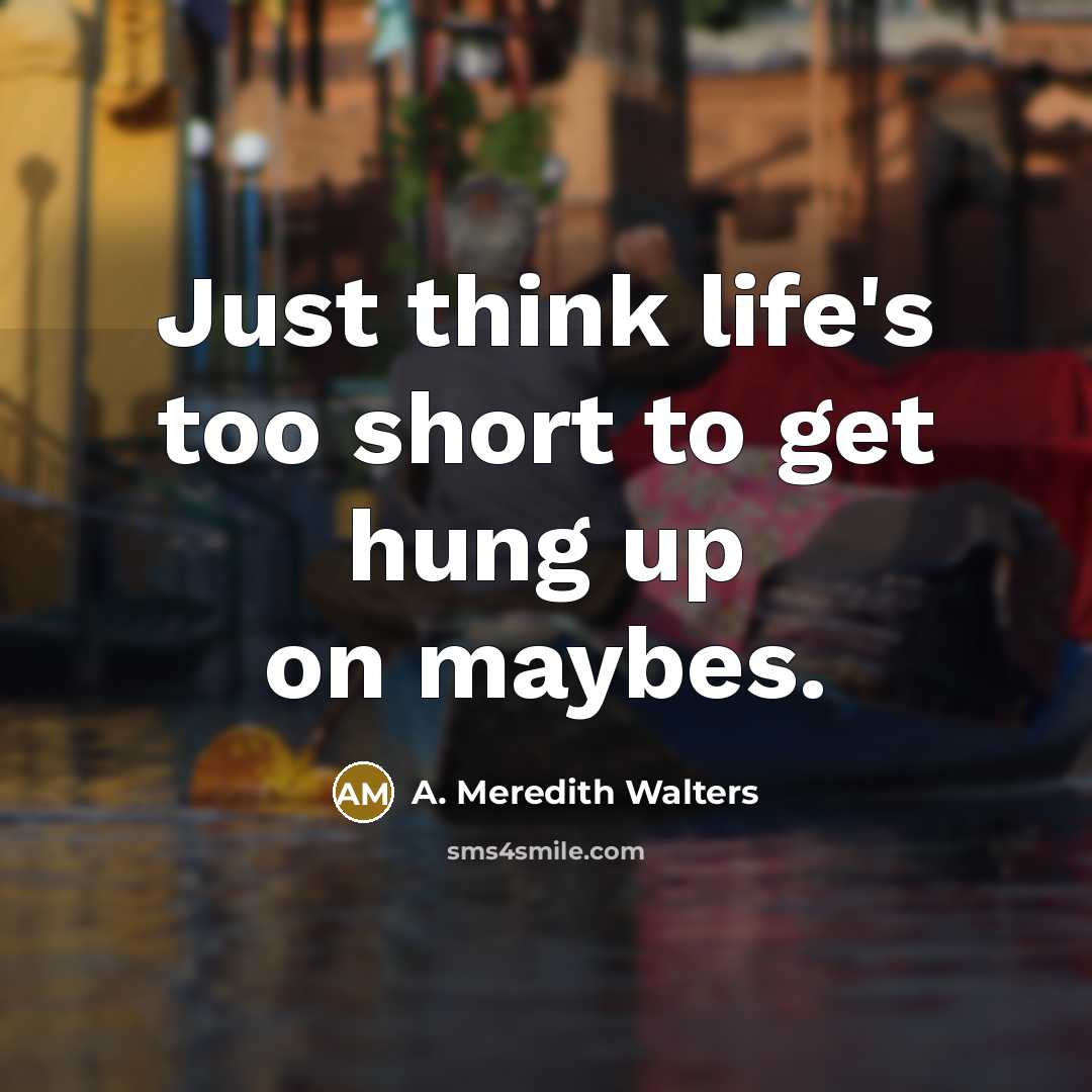 “Just think life's too short to get hung up on…” quote by A. Meredith Walters