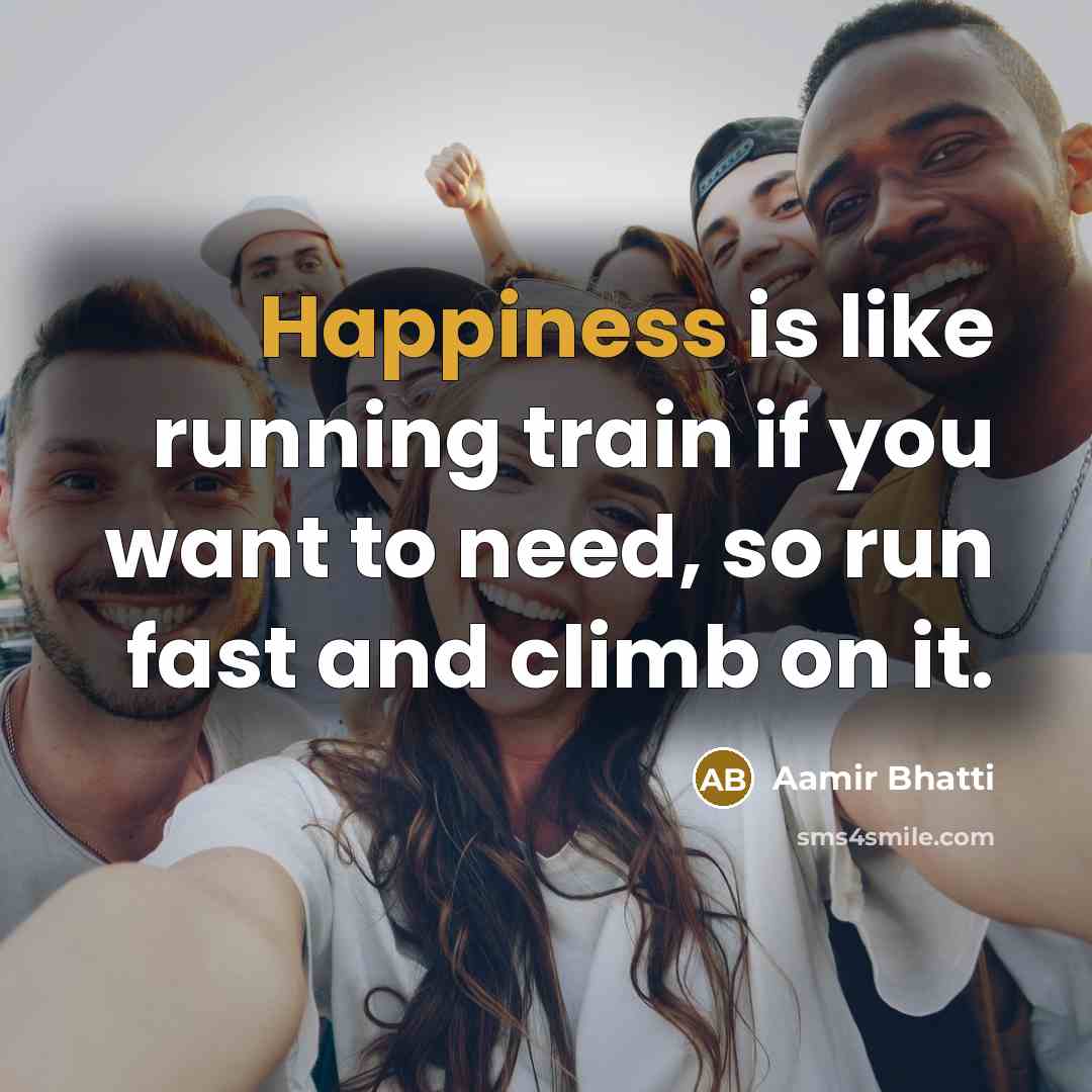 “Happiness is like running train if you want to need,…” quote by Aamir Bhatti