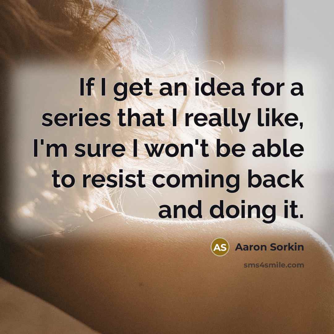 “If I get an idea for a series that I…” quote by Aaron Sorkin