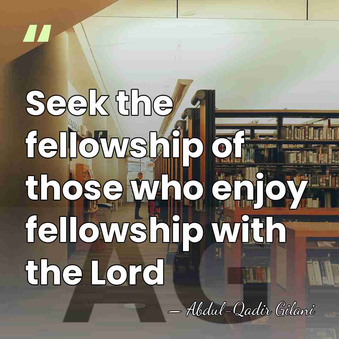 Seek the fellowship of those who enjoy fellowship with the Lord - Abdul-Qadir Gilani