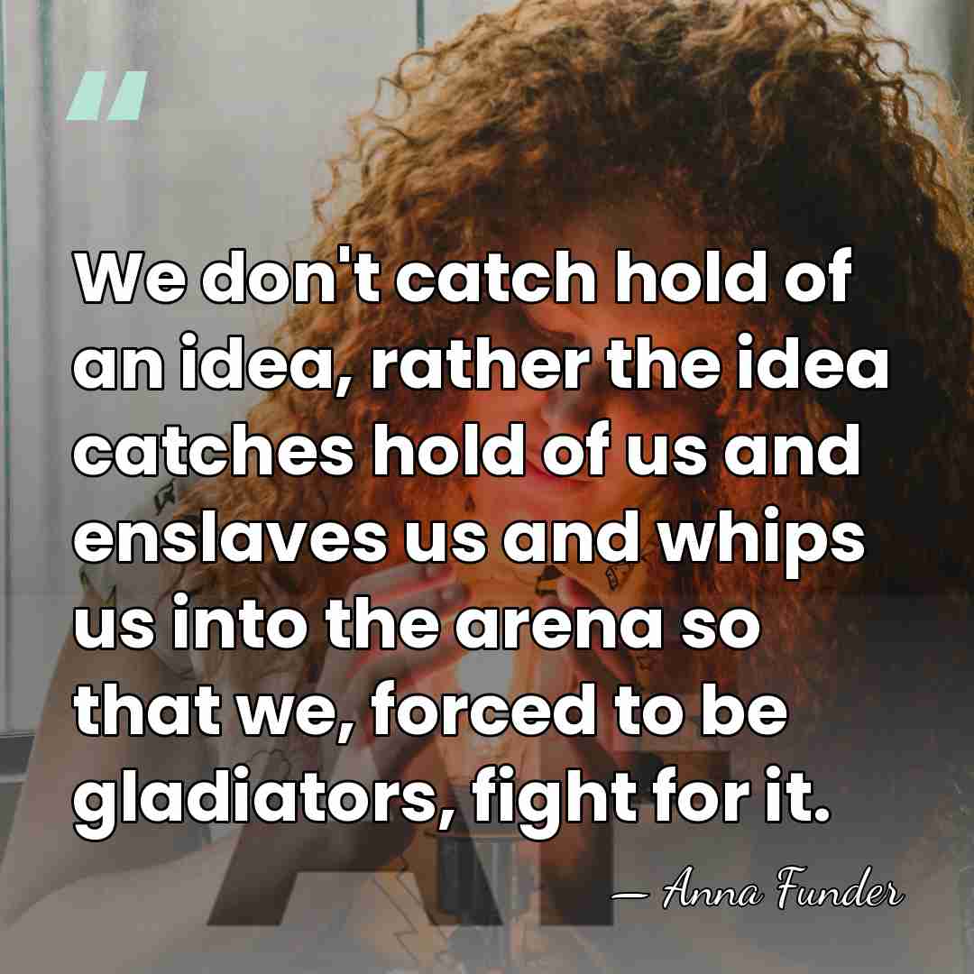 We don't catch hold of an idea, rather the idea catches hold&hellip; - Anna Funder