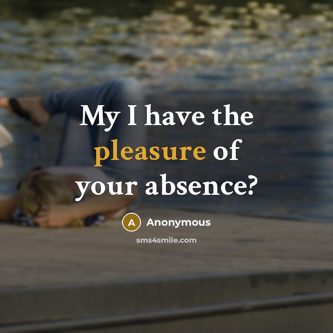 “My I have the pleasure of your absence?” quote by Anonymous