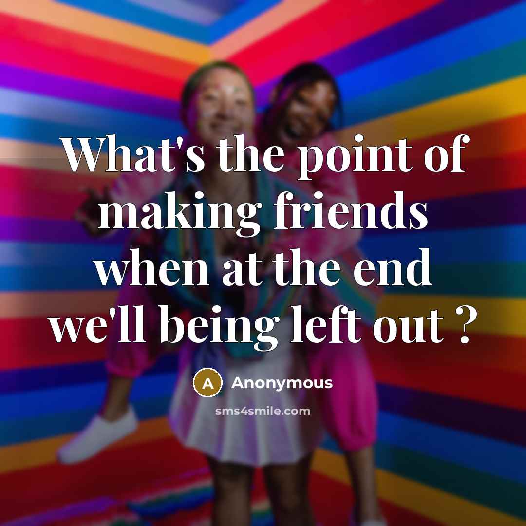 “What's the point of making friends when at the end…” quote by Anonymous