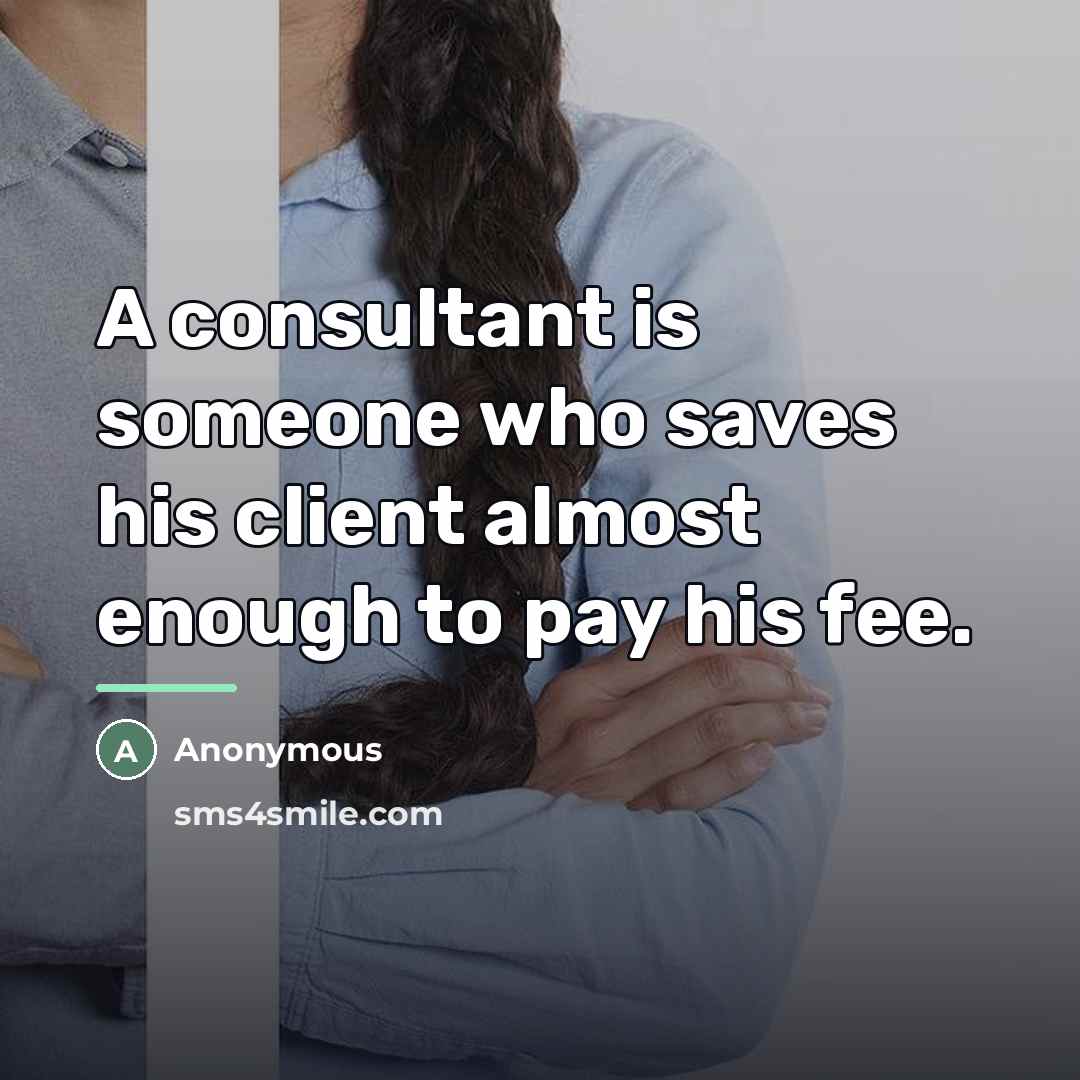 “A consultant is someone who saves his client almost enough…” quote by Anonymous