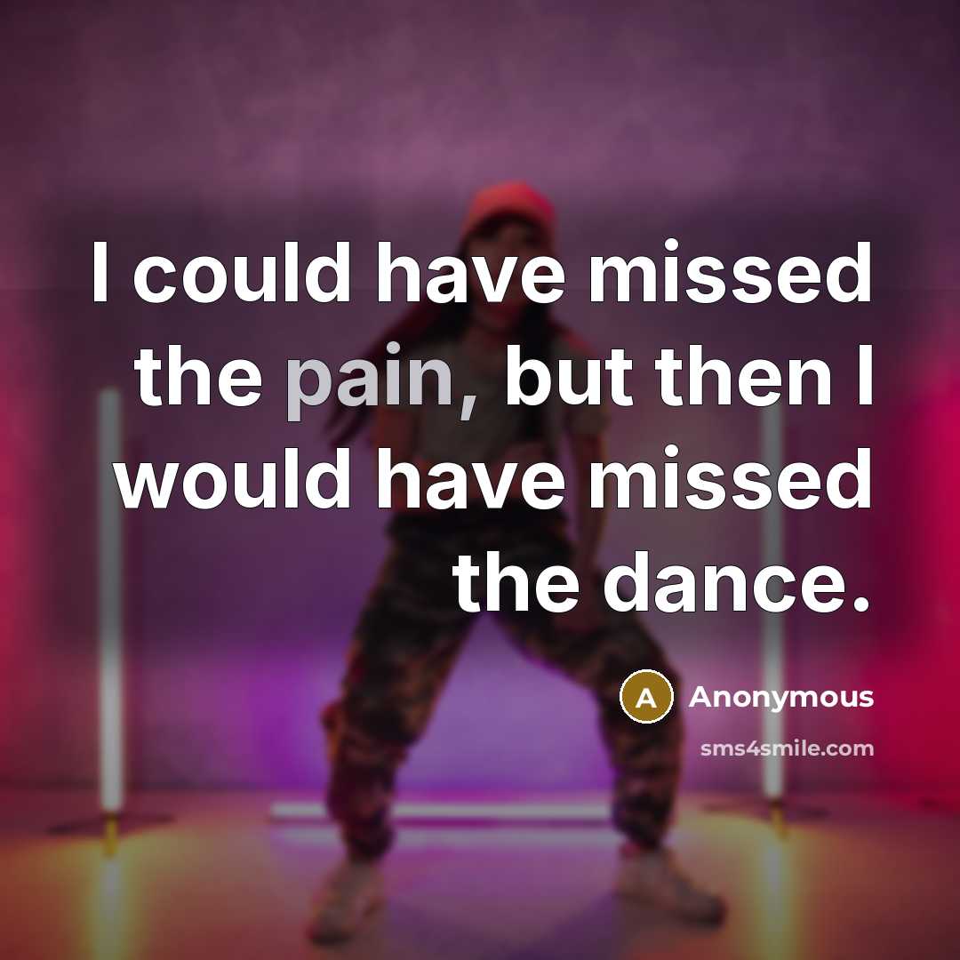 “I could have missed the pain, but then I would…” quote by Anonymous