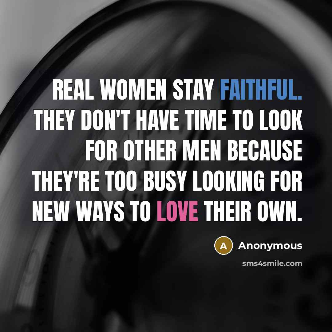 “Real women stay faithful. They don't have time to look for other men because they're too busy looking for new ways to love their own.” quote by Anonymous