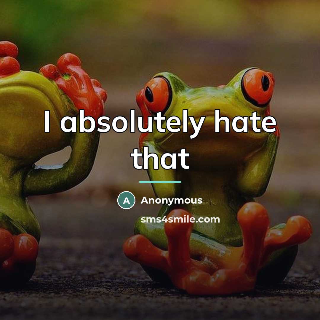 “I absolutely hate that…” quote by Anonymous