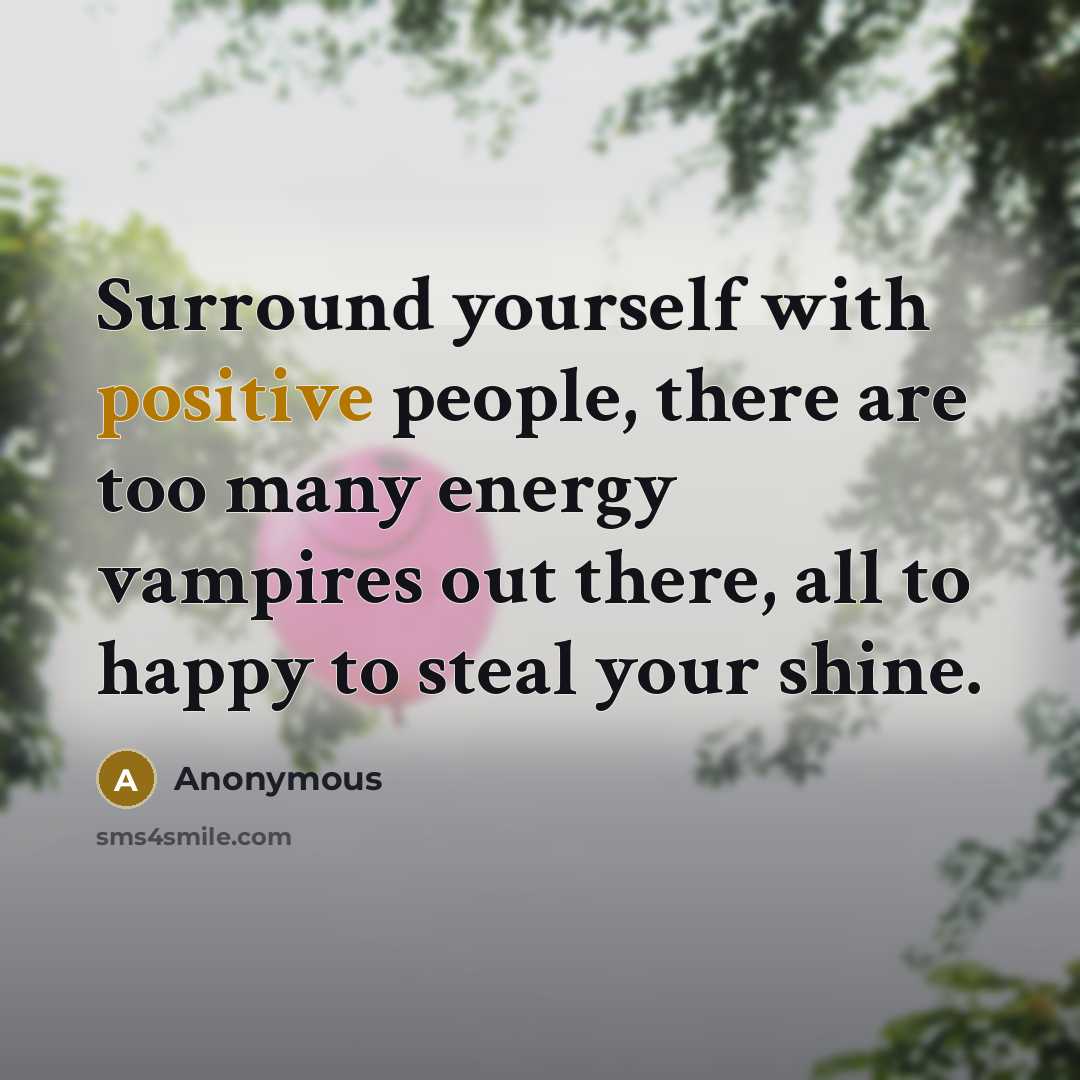 “Surround yourself with positive people, there are too many energy vampires out there, all to happy to steal your shine.” quote by Anonymous