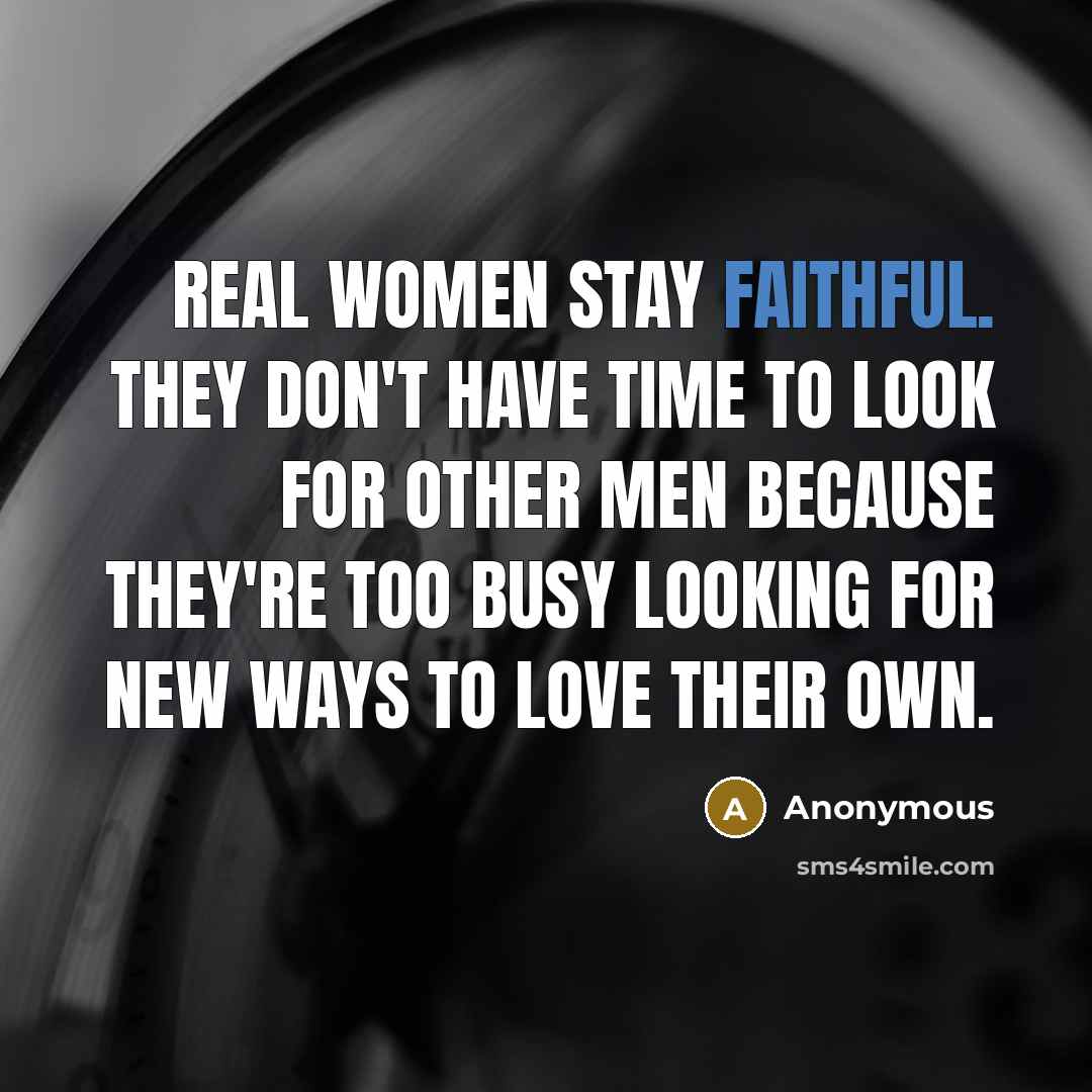 “Real women stay faithful. They don't have time to look…” quote by Anonymous