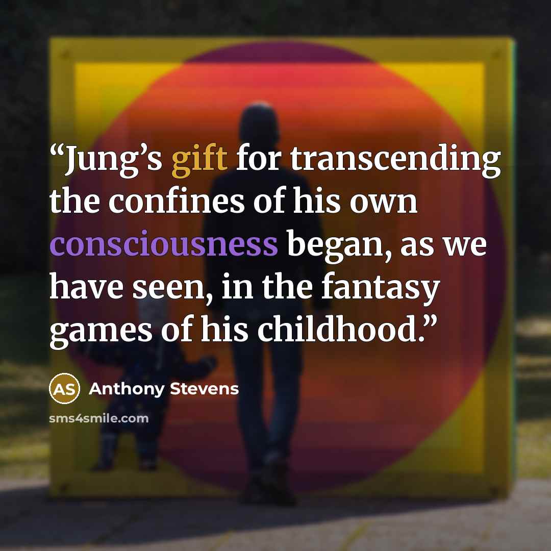 “Jung’s gift for transcending the confines of his own consciousness began, as we have seen, in the fantasy games of his childhood.” quote by Anthony Stevens