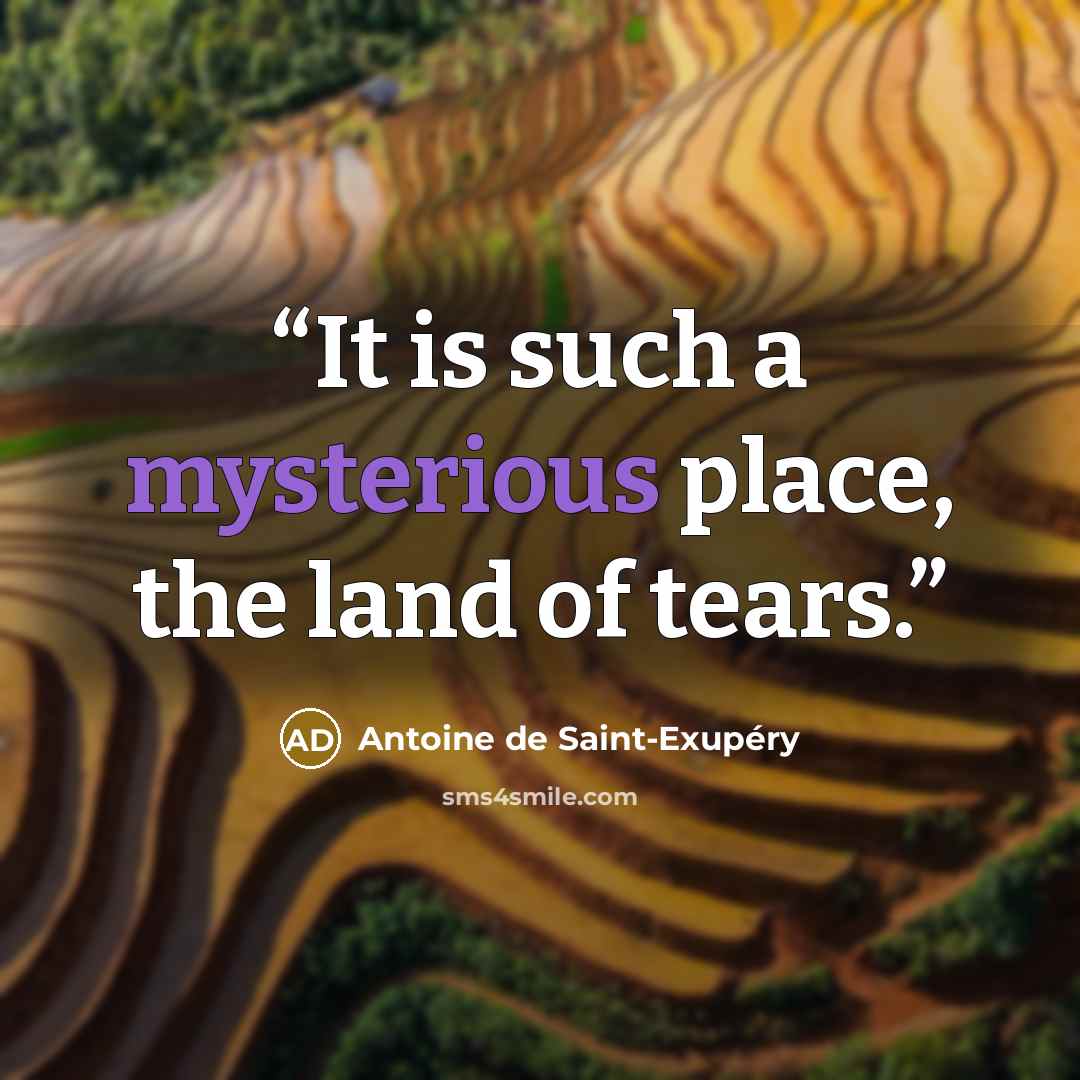 “It is such a mysterious place, the land of tears.” quote by Antoine de Saint-Exupéry