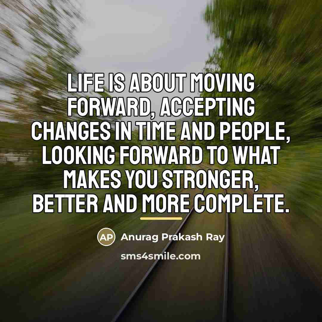 “Life is about moving forward, accepting changes in time and…” quote by Anurag Prakash Ray
