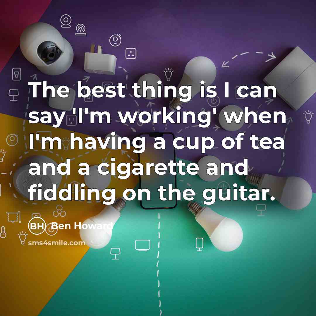 “The best thing is I can say 'I'm working' when…” quote by Ben Howard