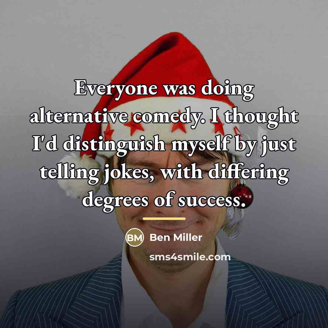 “Everyone was doing alternative comedy. I thought I'd distinguish myself…” quote by Ben Miller
