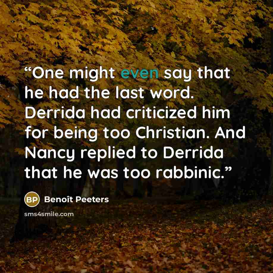 “One might even say that he had the last word. Derrida had criticized him for being too Christian. And Nancy replied to Derrida that he was too rabbinic.” quote by Benoît Peeters