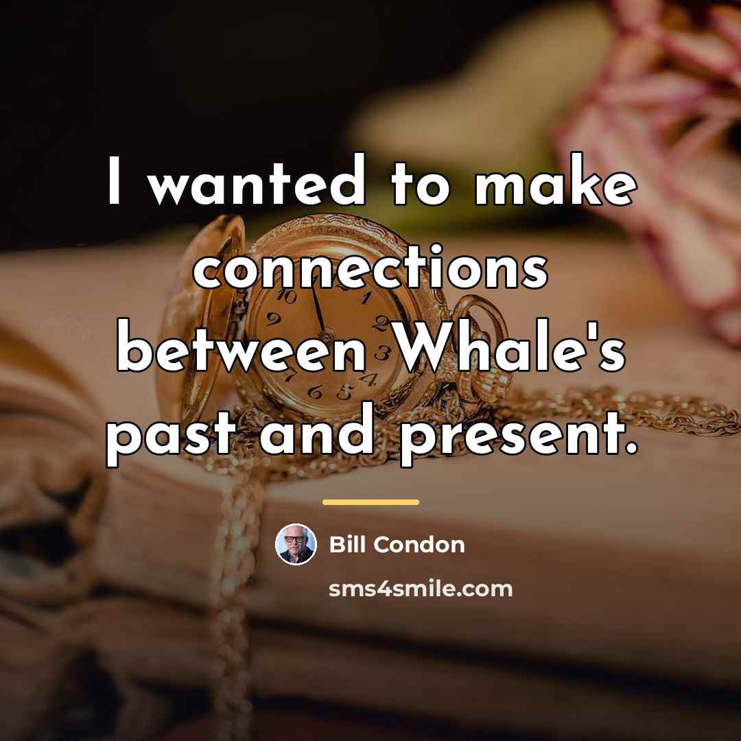 “I wanted to make connections between Whale's past and present.…” quote by Bill Condon