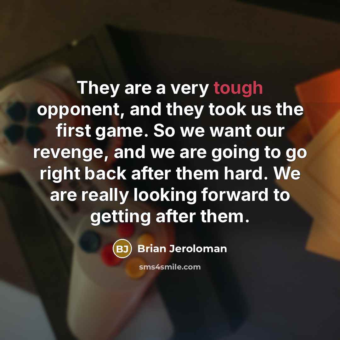 “They are a very tough opponent, and they took us the first game. So we want our revenge, and we are going to go right back after them hard. We are really looking forward to getting after them.” quote by Brian Jeroloman