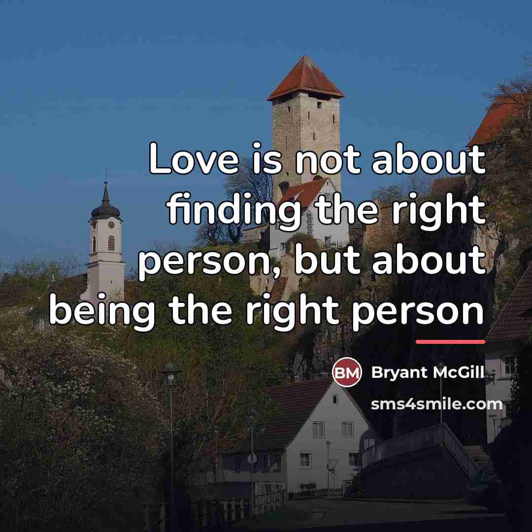 “Love is not about finding the right person, but about…” quote by Bryant McGill