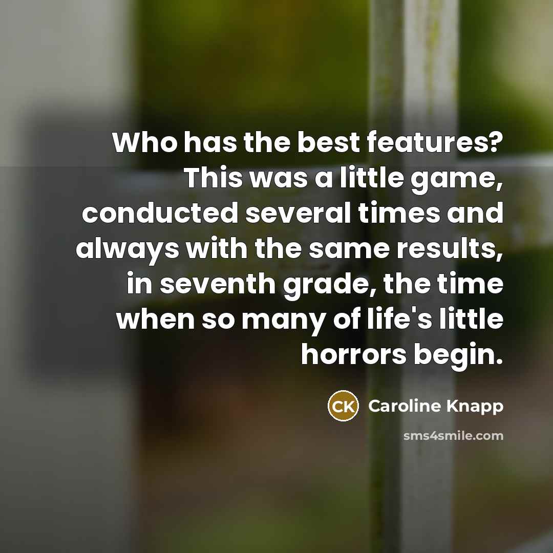 “Who has the best features? This was a little game,…” quote by Caroline Knapp