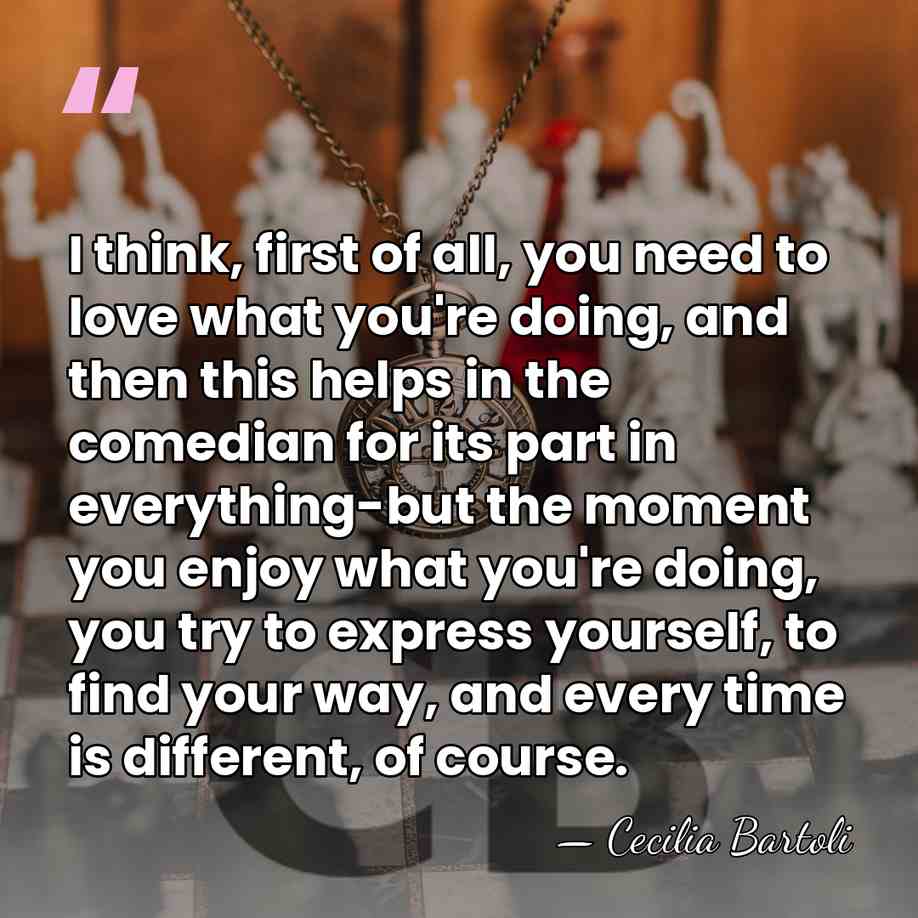 I think, first of all, you need to love what you're doing,&hellip; - Cecilia Bartoli