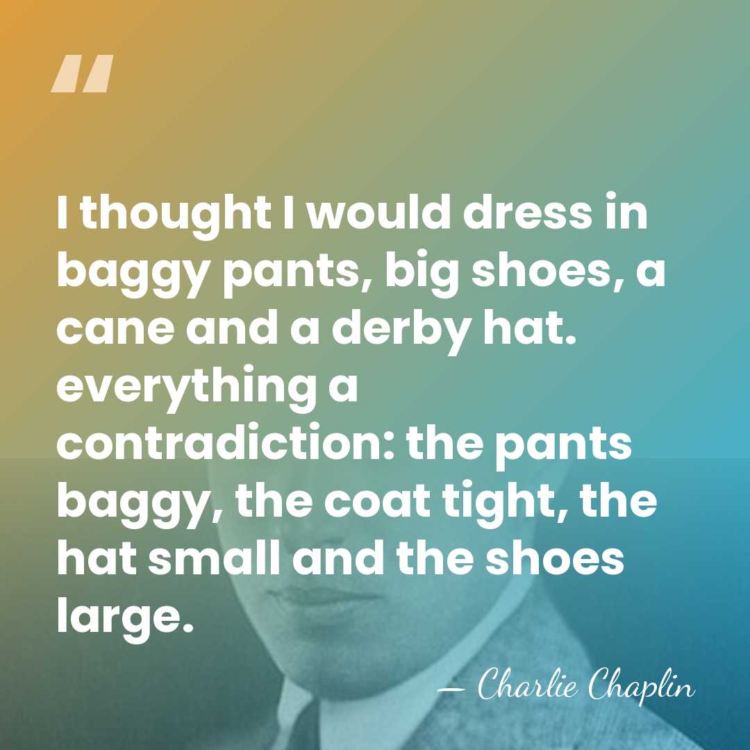 I thought I would dress in baggy pants, big shoes, a cane&hellip; - Charlie Chaplin