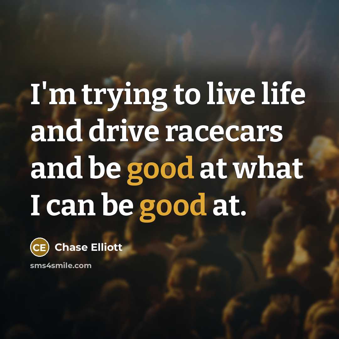 “I'm trying to live life and drive racecars and be…” quote by Chase Elliott