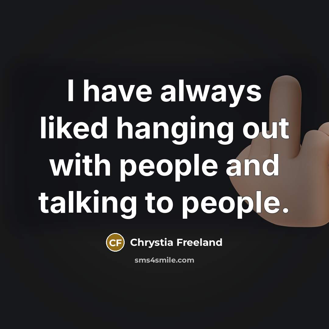 “I have always liked hanging out with people and talking…” quote by Chrystia Freeland