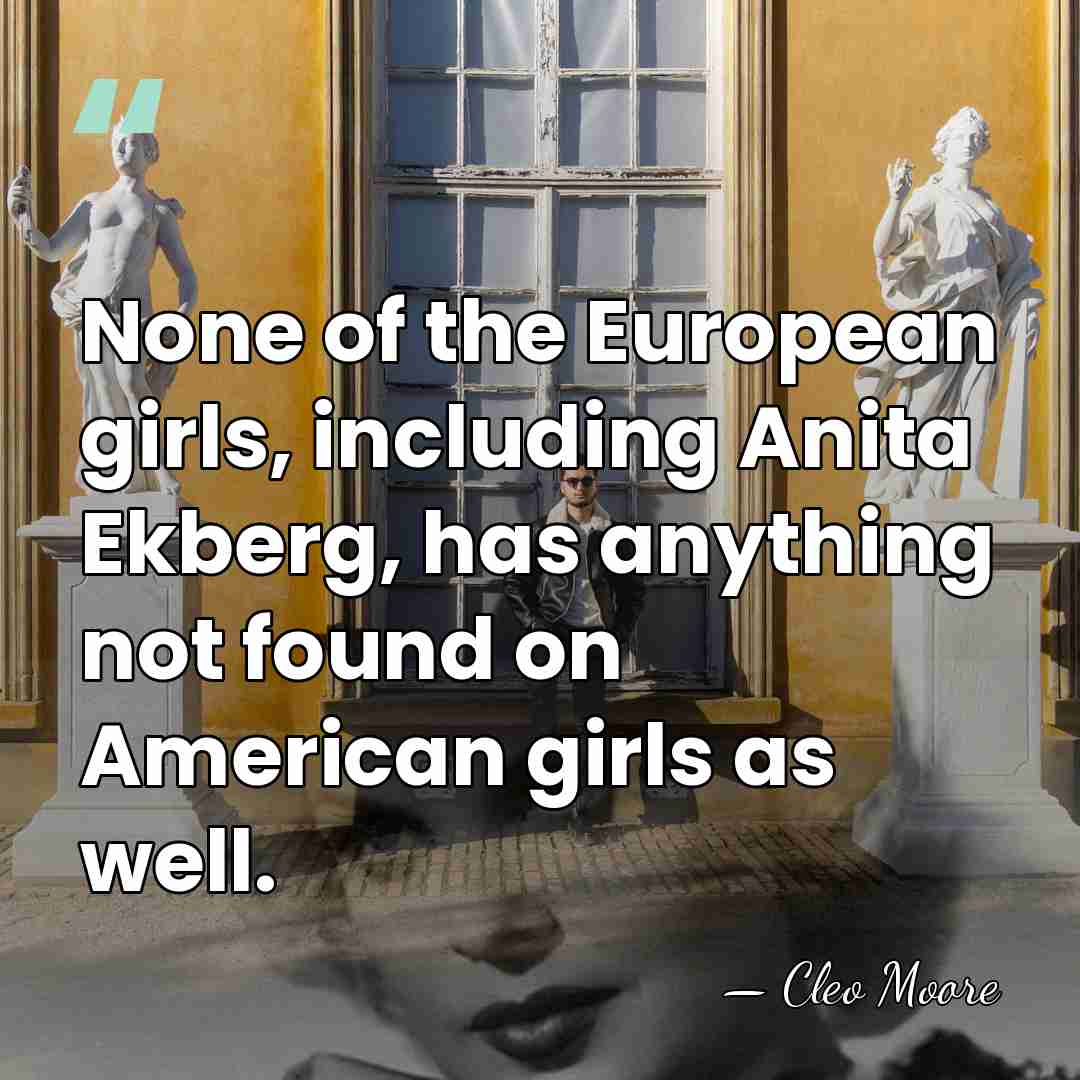 None of the European girls, including Anita Ekberg, has anything not found&hellip; - Cleo Moore
